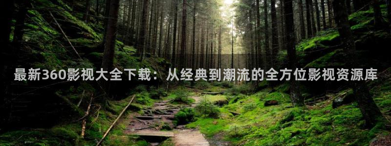 最新360影视大全下载：从经典到潮流的全方位影视资源库