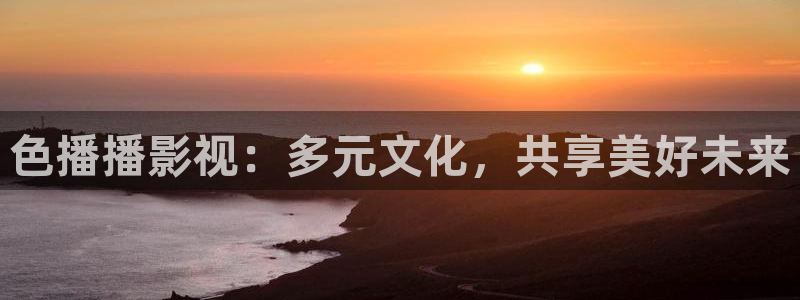 色播播影视：多元文化，共享美好未来