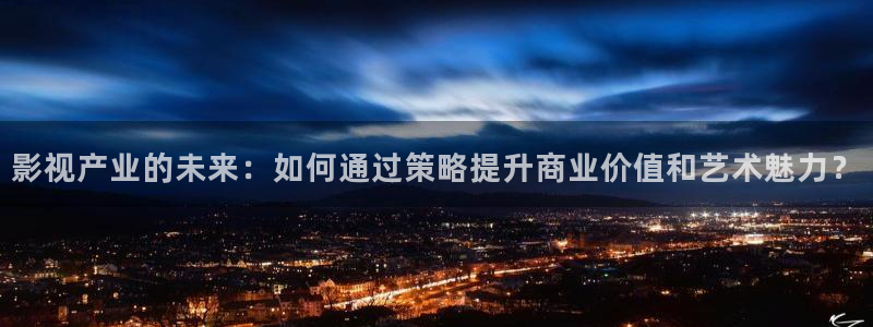 影视产业的未来：如何通过策略提升商业价值和艺术魅力？