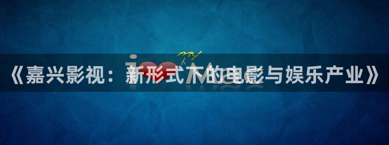 《嘉兴影视：新形式下的电影与娱乐产业》